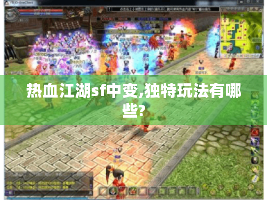 热血江湖sf中变,独特玩法有哪些? 热血江湖sf中变,独特玩法有哪些?