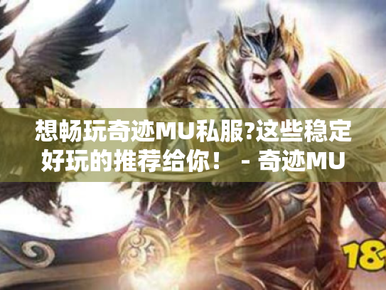 想畅玩奇迹MU私服?这些稳定好玩的推荐给你！ - 奇迹MU私服