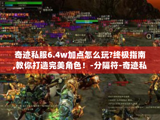 奇迹私服6.4w加点怎么玩?终极指南,教你打造完美角色!-分隔符-奇迹私服玩家 奇迹私服6.4w加点怎么玩?终极指南,教你打造完美角色!-分隔符-奇迹私服玩家