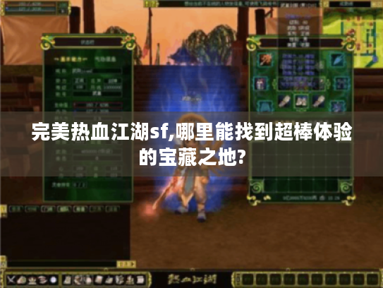 完美热血江湖sf,哪里能找到超棒体验的宝藏之地? 完美热血江湖sf,哪里能找到超棒体验的宝藏之地?