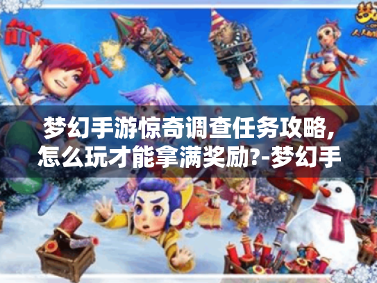 梦幻手游惊奇调查任务攻略,怎么玩才能拿满奖励?-梦幻手游惊奇调查任务 梦幻手游惊奇调查任务攻略,怎么玩才能拿满奖励?-梦幻手游惊奇调查任务