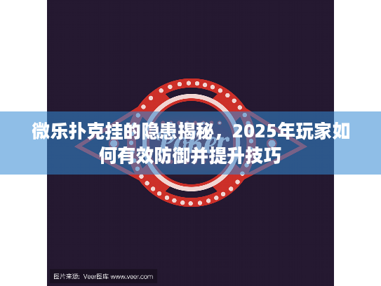 微乐扑克挂的隐患揭秘,2025年玩家如何有效防御并提升技巧 微乐扑克挂的隐患揭秘,2025年玩家如何有效防御并提升技巧