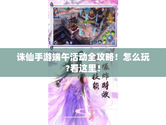 诛仙手游端午活动全攻略！怎么玩?看这里！