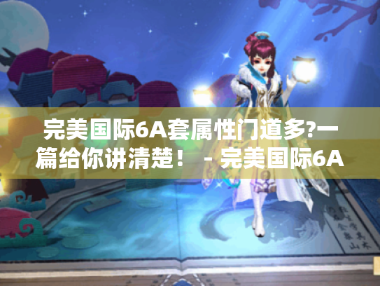 完美国际6A套属性门道多?一篇给你讲清楚! - 完美国际6A套属性 完美国际6A套属性门道多?一篇给你讲清楚! - 完美国际6A套属性