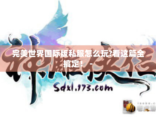 完美世界国际版私服怎么玩?看这篇全搞定! - 完美世界国际版私服怎么玩?看这篇全搞定! -
