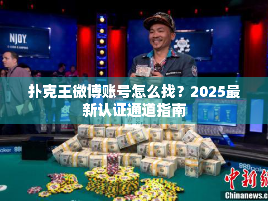 扑克王微博账号怎么找？2025最新认证通道指南