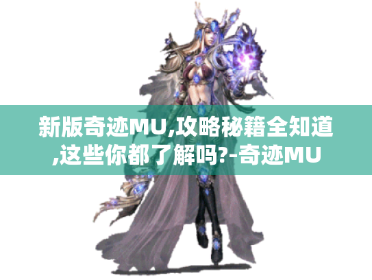 新版奇迹MU,攻略秘籍全知道,这些你都了解吗?-奇迹MU 新版奇迹MU,攻略秘籍全知道,这些你都了解吗?-奇迹MU