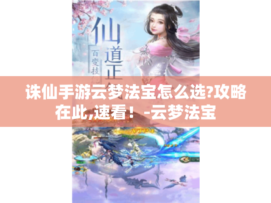 诛仙手游云梦法宝怎么选?攻略在此,速看！-云梦法宝