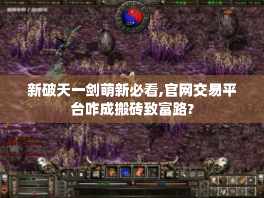 新破天一剑萌新必看,官网交易平台咋成搬砖致富路? 新破天一剑萌新必看,官网交易平台咋成搬砖致富路?