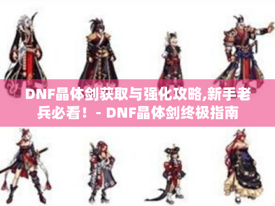 DNF晶体剑获取与强化攻略,新手老兵必看!- DNF晶体剑终极指南 DNF晶体剑获取与强化攻略,新手老兵必看!- DNF晶体剑终极指南