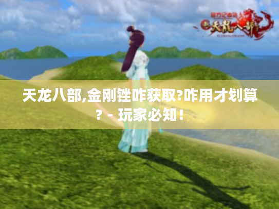 天龙八部,金刚锉咋获取?咋用才划算? - 玩家必知! 天龙八部,金刚锉咋获取?咋用才划算? - 玩家必知!