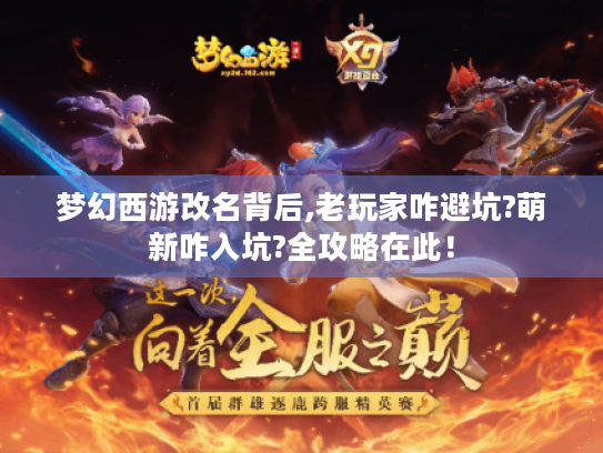 梦幻西游改名背后,老玩家咋避坑?萌新咋入坑?全攻略在此! 梦幻西游改名背后,老玩家咋避坑?萌新咋入坑?全攻略在此!