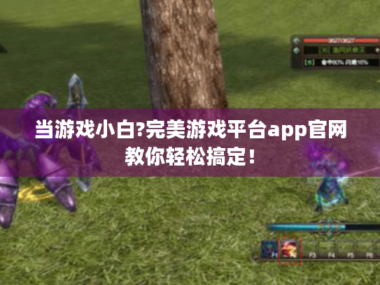 当游戏小白?完美游戏平台app官网教你轻松搞定! 当游戏小白?完美游戏平台app官网教你轻松搞定!