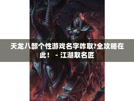 天龙八部个性游戏名字咋取?全攻略在此! - 江湖取名匠 天龙八部个性游戏名字咋取?全攻略在此! - 江湖取名匠