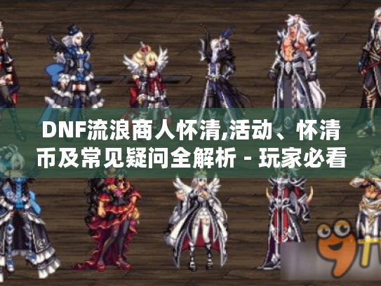 DNF流浪商人怀清,活动、怀清币及常见疑问全解析 - 玩家必看！