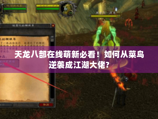 天龙八部在线萌新必看!如何从菜鸟逆袭成江湖大佬? 天龙八部在线萌新必看!如何从菜鸟逆袭成江湖大佬?