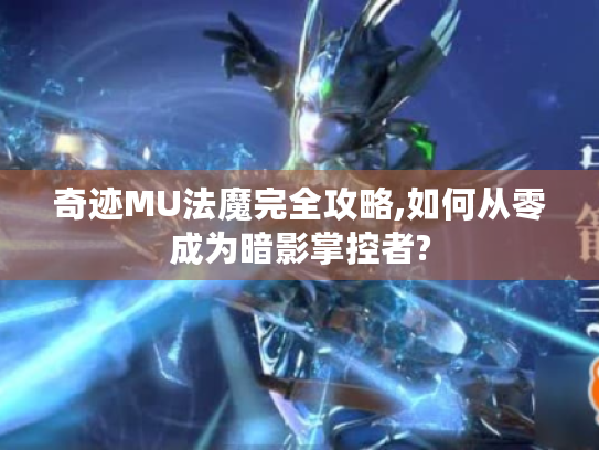 奇迹MU法魔完全攻略,如何从零成为暗影掌控者? 奇迹MU法魔完全攻略,如何从零成为暗影掌控者?