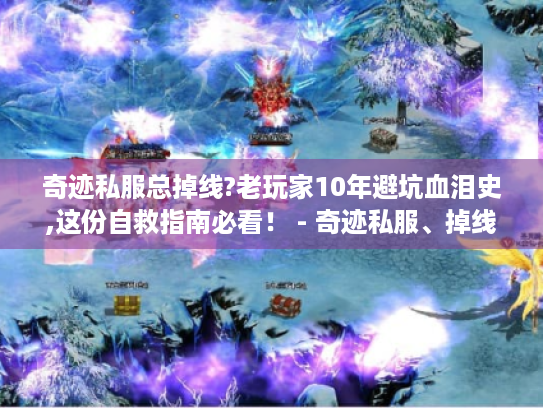 奇迹私服总掉线?老玩家10年避坑血泪史,这份自救指南必看! - 奇迹私服、掉线自救指南、老玩家 奇迹私服总掉线?老玩家10年避坑血泪史,这份自救指南必看! - 奇迹私服、掉线自救指南、老玩家