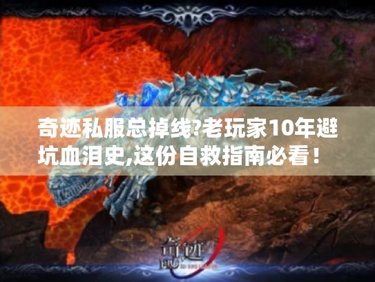 奇迹私服总掉线?老玩家10年避坑血泪史,这份自救指南必看! - 奇迹私服、掉线自救指南、老玩家 奇迹私服总掉线?老玩家10年避坑血泪史,这份自救指南必看! - 奇迹私服、掉线自救指南、老玩家