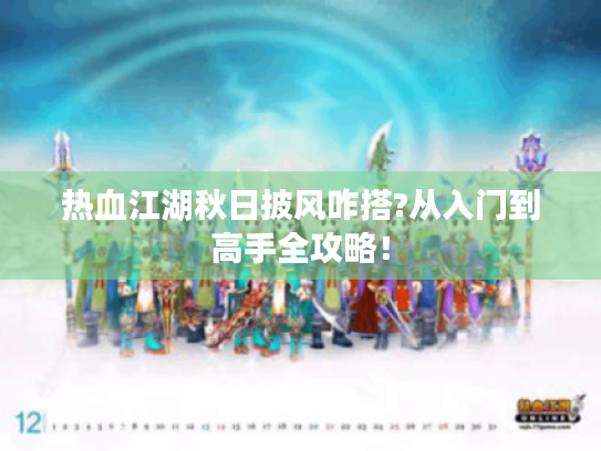 热血江湖秋日披风咋搭?从入门到高手全攻略! 热血江湖秋日披风咋搭?从入门到高手全攻略!