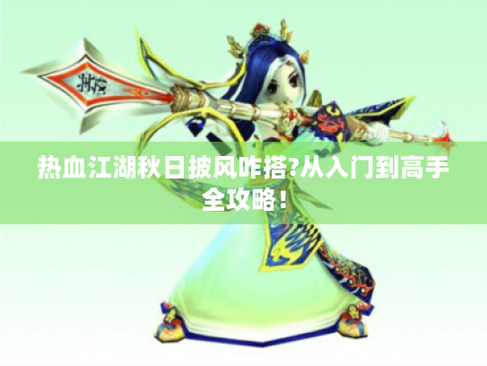 热血江湖秋日披风咋搭?从入门到高手全攻略! 热血江湖秋日披风咋搭?从入门到高手全攻略!