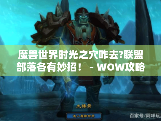 魔兽世界时光之穴咋去?联盟部落各有妙招! - WOW攻略 魔兽世界时光之穴咋去?联盟部落各有妙招! - WOW攻略