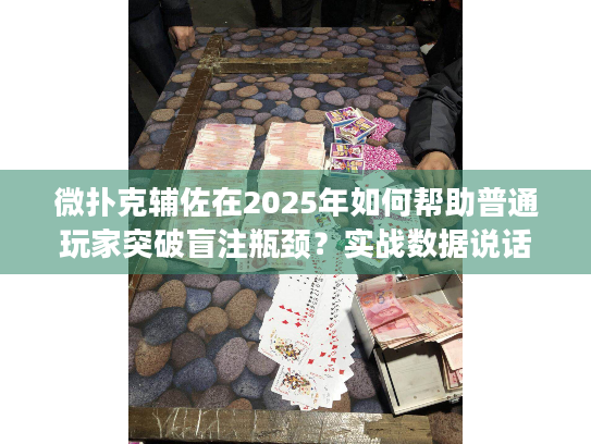 微扑克辅佐在2025年如何帮助普通玩家突破盲注瓶颈?实战数据说话 微扑克辅佐在2025年如何帮助普通玩家突破盲注瓶颈?实战数据说话