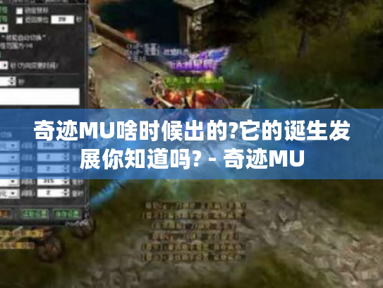 奇迹MU啥时候出的?它的诞生发展你知道吗? - 奇迹MU 奇迹MU啥时候出的?它的诞生发展你知道吗? - 奇迹MU