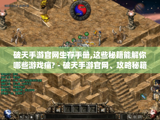 破天手游官网生存手册,这些秘籍能解你哪些游戏痛? - 破天手游官网、攻略秘籍 破天手游官网生存手册,这些秘籍能解你哪些游戏痛? - 破天手游官网、攻略秘籍