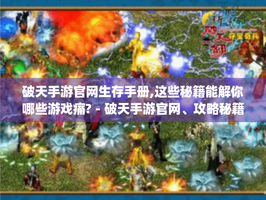 破天手游官网生存手册,这些秘籍能解你哪些游戏痛? - 破天手游官网、攻略秘籍 破天手游官网生存手册,这些秘籍能解你哪些游戏痛? - 破天手游官网、攻略秘籍
