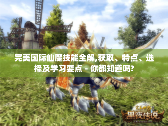 完美国际仙魔技能全解,获取、特点、选择及学习要点 - 你都知道吗? 完美国际仙魔技能全解,获取、特点、选择及学习要点 - 你都知道吗?