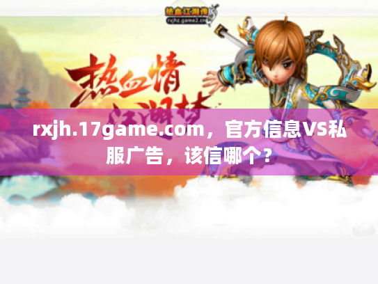 rxjh.17game.com，官方信息VS私服广告，该信哪个？