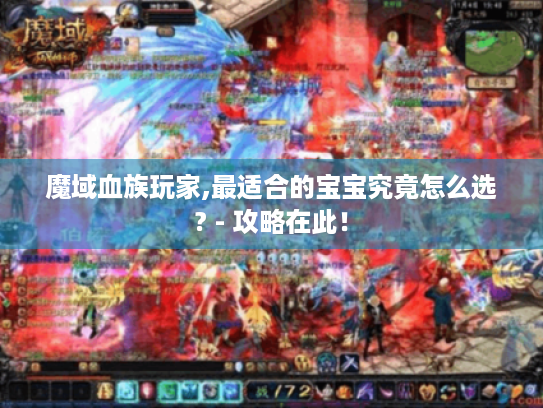 魔域血族玩家,最适合的宝宝究竟怎么选? - 攻略在此! 魔域血族玩家,最适合的宝宝究竟怎么选? - 攻略在此!