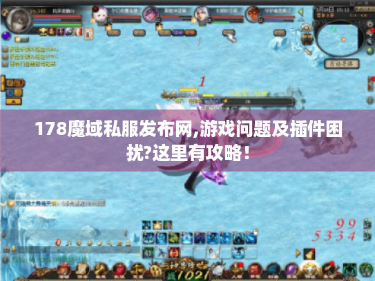 178魔域私服发布网,游戏问题及插件困扰?这里有攻略! 178魔域私服发布网,游戏问题及插件困扰?这里有攻略!
