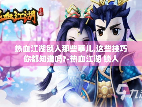 热血江湖锁人那些事儿,这些技巧你都知道吗?-热血江湖 锁人