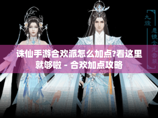 诛仙手游合欢派怎么加点?看这里就够啦 - 合欢加点攻略 诛仙手游合欢派怎么加点?看这里就够啦 - 合欢加点攻略