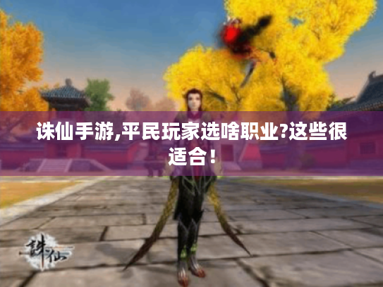 诛仙手游,平民玩家选啥职业?这些很适合! 诛仙手游,平民玩家选啥职业?这些很适合!