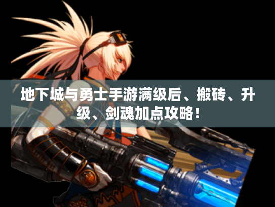 地下城与勇士手游满级后、搬砖、升级、剑魂加点攻略! 地下城与勇士手游满级后、搬砖、升级、剑魂加点攻略!