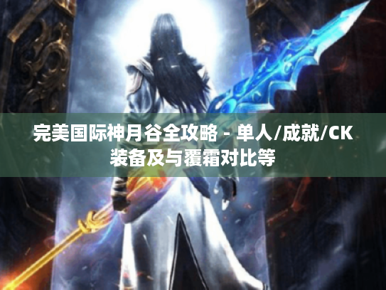 完美国际神月谷全攻略 - 单人/成就/CK装备及与覆霜对比等