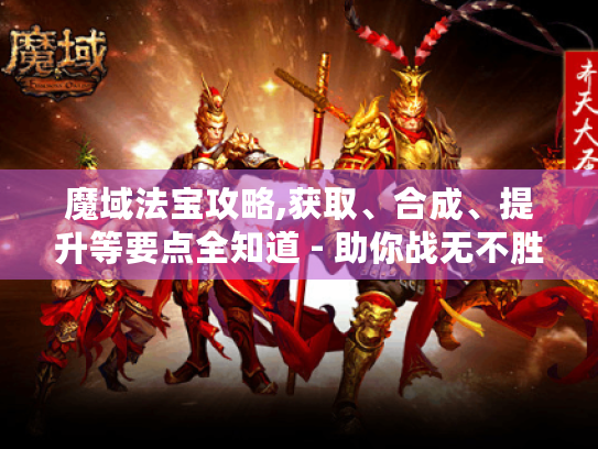 魔域法宝攻略,获取、合成、提升等要点全知道 - 助你战无不胜! 魔域法宝攻略,获取、合成、提升等要点全知道 - 助你战无不胜!
