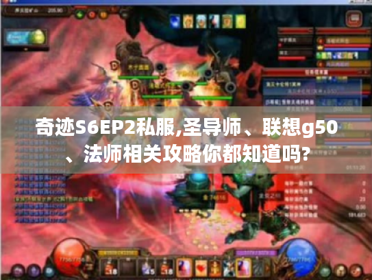 奇迹S6EP2私服,圣导师、联想g50、法师相关攻略你都知道吗? 奇迹S6EP2私服,圣导师、联想g50、法师相关攻略你都知道吗?