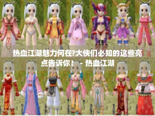 热血江湖魅力何在?大侠们必知的这些亮点告诉你! - 热血江湖 热血江湖魅力何在?大侠们必知的这些亮点告诉你! - 热血江湖