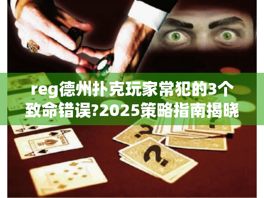 reg德州扑克玩家常犯的3个致命错误?2025策略指南揭晓 reg德州扑克玩家常犯的3个致命错误?2025策略指南揭晓