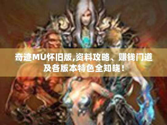 奇迹MU怀旧版,资料攻略、赚钱门道及各版本特色全知晓! 奇迹MU怀旧版,资料攻略、赚钱门道及各版本特色全知晓!