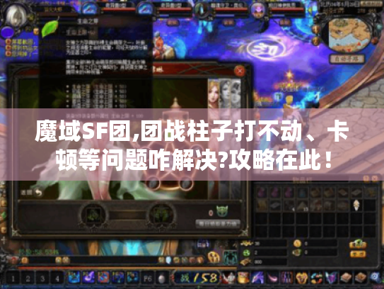 魔域SF团,团战柱子打不动、卡顿等问题咋解决?攻略在此! 魔域SF团,团战柱子打不动、卡顿等问题咋解决?攻略在此!