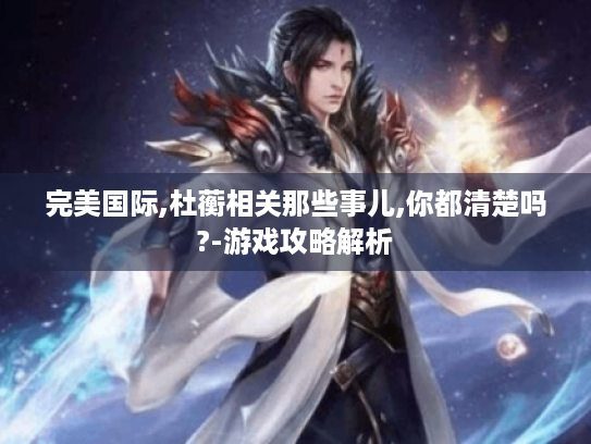 完美国际,杜蘅相关那些事儿,你都清楚吗?-游戏攻略解析