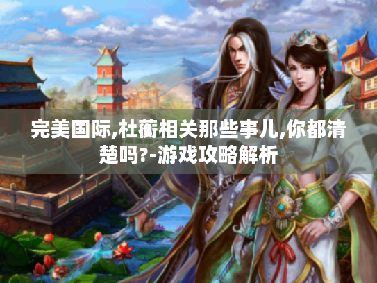 完美国际,杜蘅相关那些事儿,你都清楚吗?-游戏攻略解析