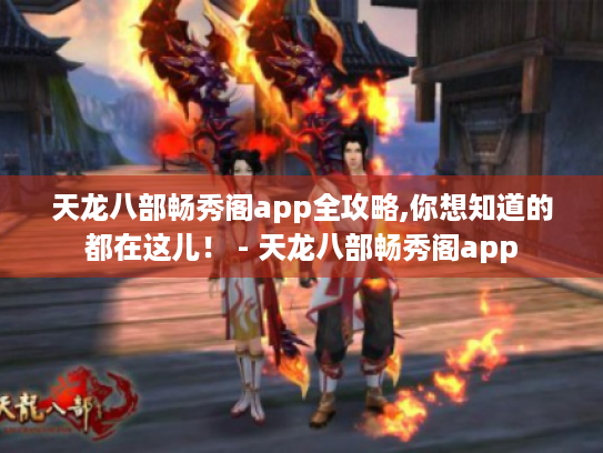 天龙八部畅秀阁app全攻略,你想知道的都在这儿! - 天龙八部畅秀阁app 天龙八部畅秀阁app全攻略,你想知道的都在这儿! - 天龙八部畅秀阁app