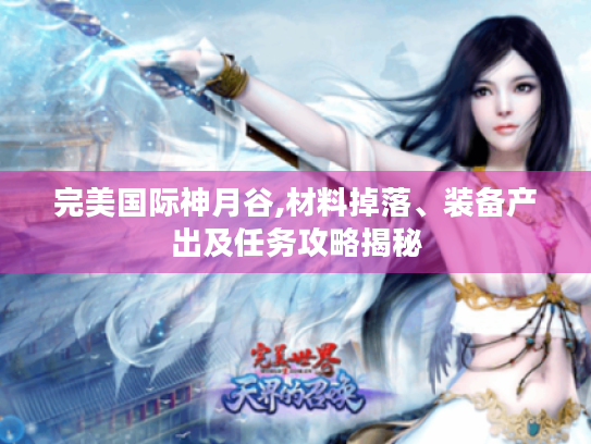完美国际神月谷,材料掉落、装备产出及任务攻略揭秘