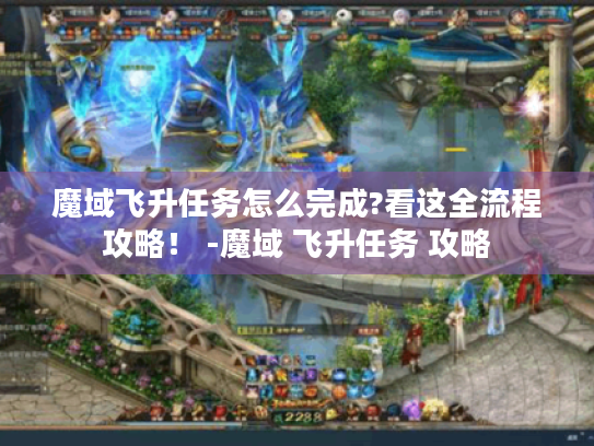 魔域飞升任务怎么完成?看这全流程攻略! -魔域 飞升任务 攻略 魔域飞升任务怎么完成?看这全流程攻略! -魔域 飞升任务 攻略
